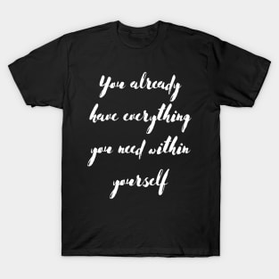 You Already Have Everything You Need Within Yourself T-Shirt